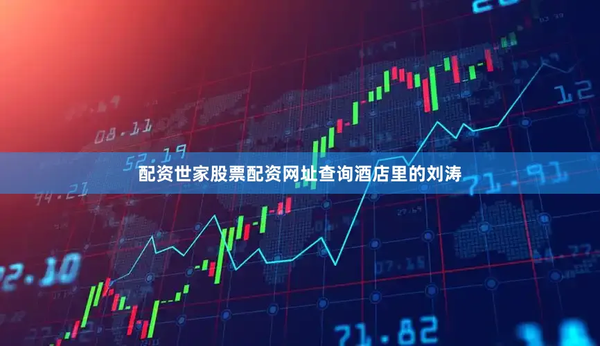 配资世家股票配资网址查询酒店里的刘涛