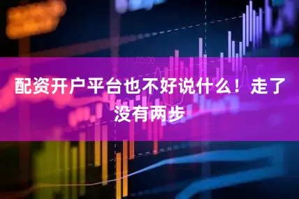 配资开户平台也不好说什么！走了没有两步