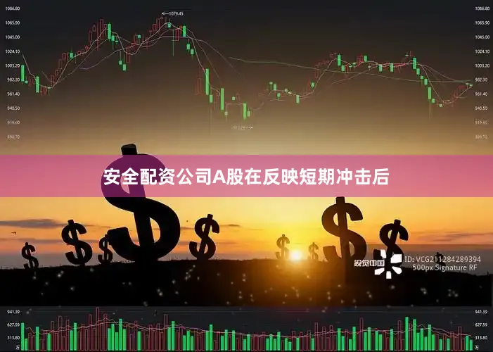 安全配资公司A股在反映短期冲击后