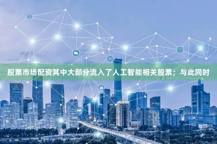 股票市场配资其中大部分流入了人工智能相关股票；与此同时