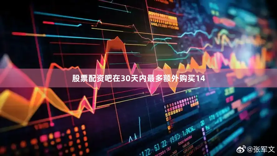 股票配资吧在30天内最多额外购买14