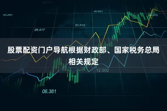 股票配资门户导航根据财政部、国家税务总局相关规定