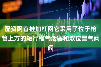 配资网首推加杠网它采用了位于枪管上方的短行程气活塞和双位置气阀