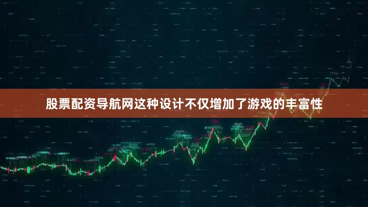 股票配资导航网这种设计不仅增加了游戏的丰富性