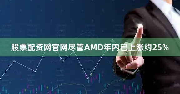 股票配资网官网尽管AMD年内已上涨约25%