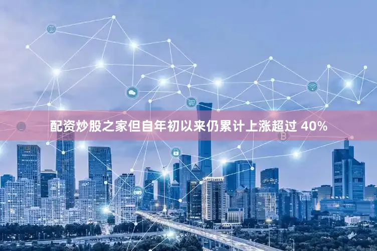 配资炒股之家但自年初以来仍累计上涨超过 40%