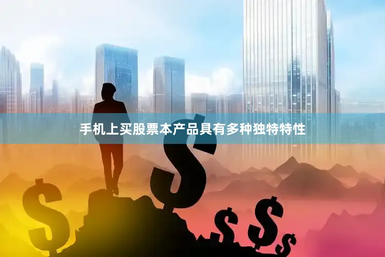手机上买股票本产品具有多种独特特性