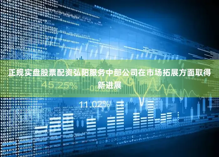 正规实盘股票配资弘阳服务中部公司在市场拓展方面取得新进展