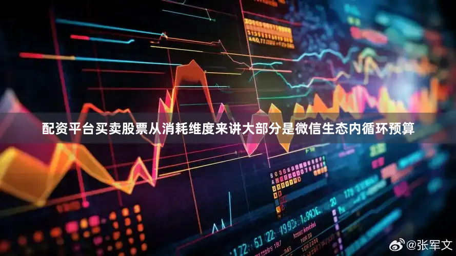 配资平台买卖股票从消耗维度来讲大部分是微信生态内循环预算