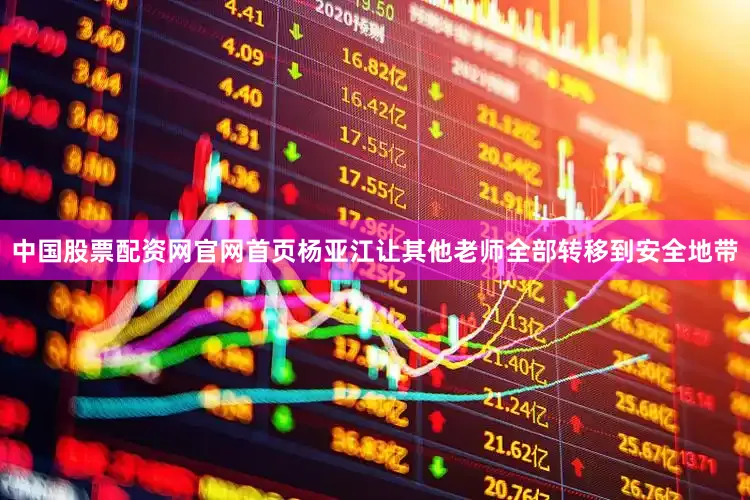 中国股票配资网官网首页杨亚江让其他老师全部转移到安全地带