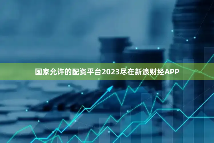国家允许的配资平台2023尽在新浪财经APP
