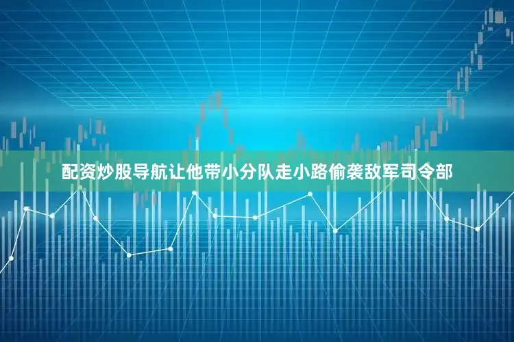配资炒股导航让他带小分队走小路偷袭敌军司令部