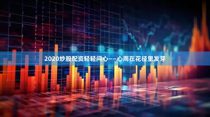2020炒股配资轻轻问心——心雨在花径里发芽