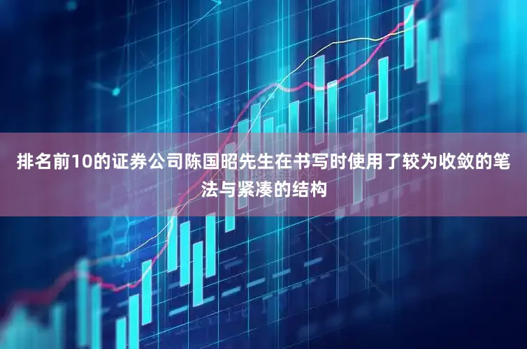 排名前10的证券公司陈国昭先生在书写时使用了较为收敛的笔法与紧凑的结构