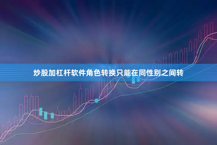 炒股加杠杆软件角色转换只能在同性别之间转