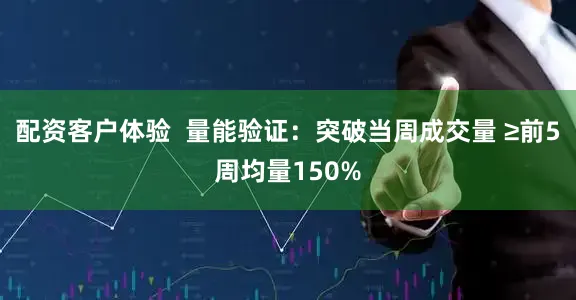 配资客户体验  量能验证：突破当周成交量 ≥前5周均量150%