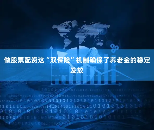 做股票配资这“双保险”机制确保了养老金的稳定发放