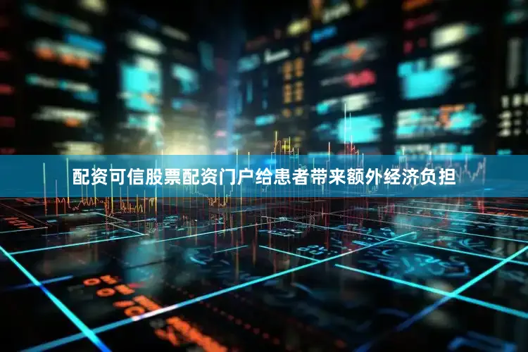 配资可信股票配资门户给患者带来额外经济负担