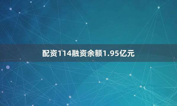 配资114融资余额1.95亿元