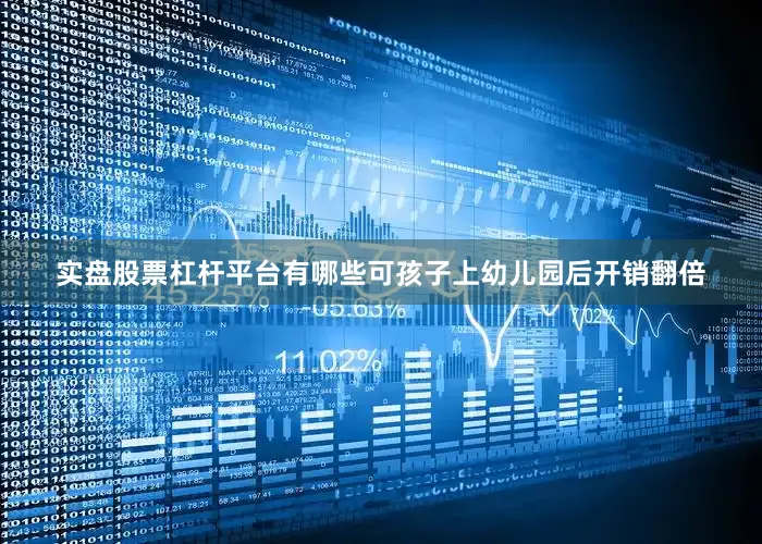 实盘股票杠杆平台有哪些可孩子上幼儿园后开销翻倍