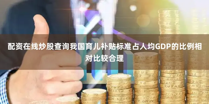 配资在线炒股查询我国育儿补贴标准占人均GDP的比例相对比较合理
