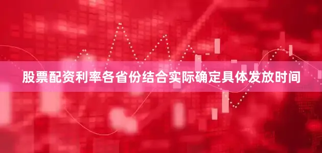股票配资利率各省份结合实际确定具体发放时间