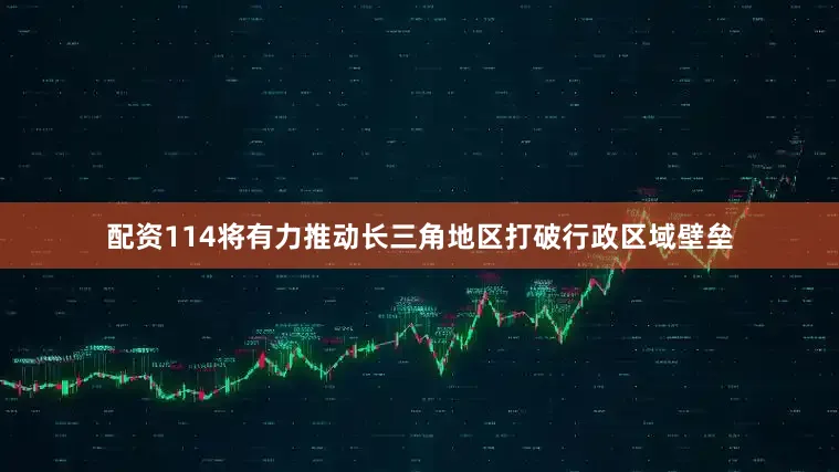 配资114将有力推动长三角地区打破行政区域壁垒