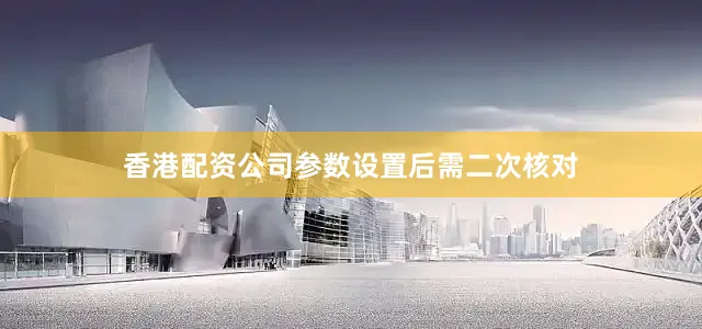 香港配资公司参数设置后需二次核对