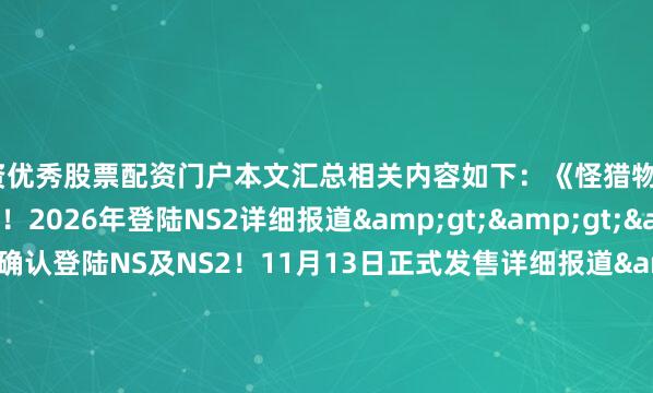 配资优秀股票配资门户本文汇总相关内容如下：《怪猎物语3：命运之双龙》公开！2026年登陆NS2详细报道&gt;&gt;&gt;《龙珠电0》确认登陆NS及NS2！11月13日正式发售详细报道&gt;&gt;&gt;《吃豆人世界2RE》9.25登NS及NS2详细报道&gt;&gt;&gt;《舞力全开2026》将登陆NS！10月14日上线详细报道&gt;&gt;&gt;万代南梦宫《块魂》系列新作亮相详细