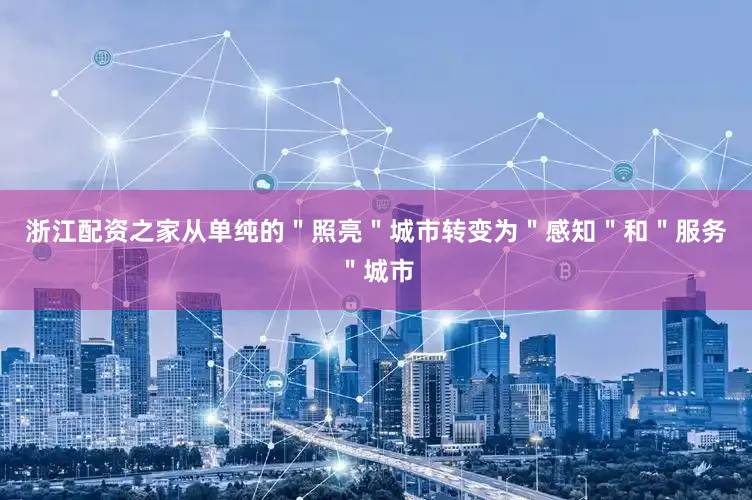 浙江配资之家从单纯的＂照亮＂城市转变为＂感知＂和＂服务＂城市