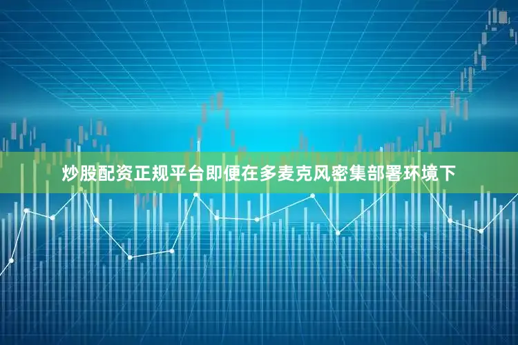 炒股配资正规平台即便在多麦克风密集部署环境下