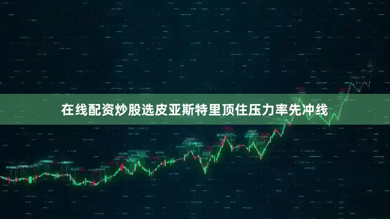 在线配资炒股选皮亚斯特里顶住压力率先冲线