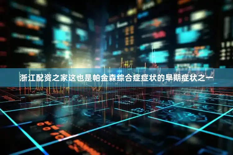 浙江配资之家这也是帕金森综合症症状的早期症状之一