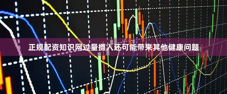 正规配资知识网过量摄入还可能带来其他健康问题