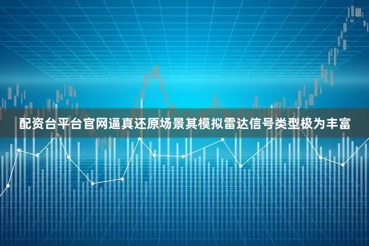 配资台平台官网逼真还原场景其模拟雷达信号类型极为丰富