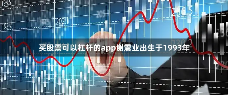 买股票可以杠杆的app谢震业出生于1993年