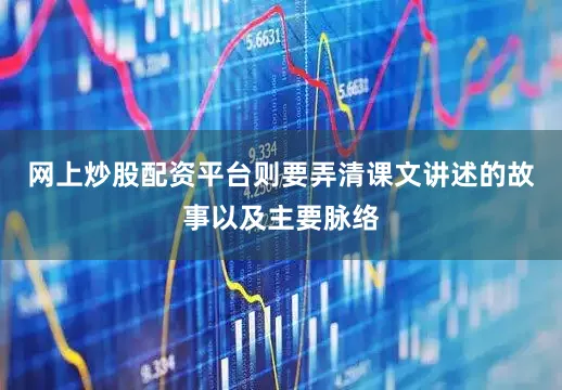 网上炒股配资平台则要弄清课文讲述的故事以及主要脉络