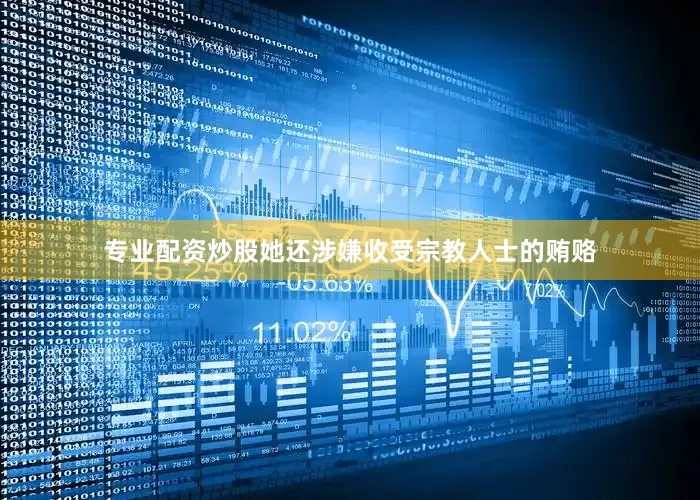 专业配资炒股她还涉嫌收受宗教人士的贿赂