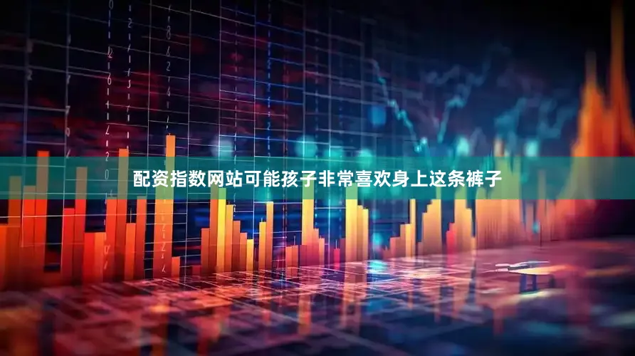配资指数网站可能孩子非常喜欢身上这条裤子