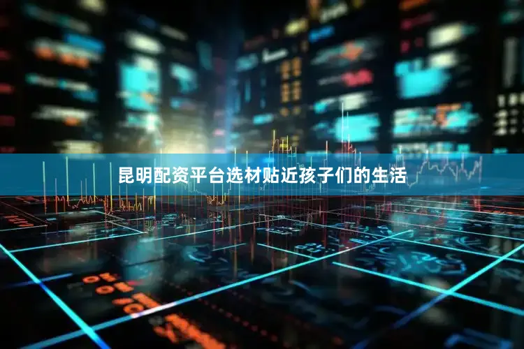 昆明配资平台选材贴近孩子们的生活