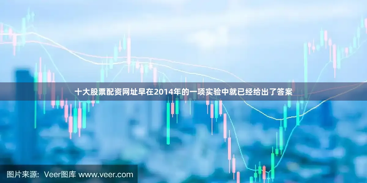 十大股票配资网址早在2014年的一项实验中就已经给出了答案
