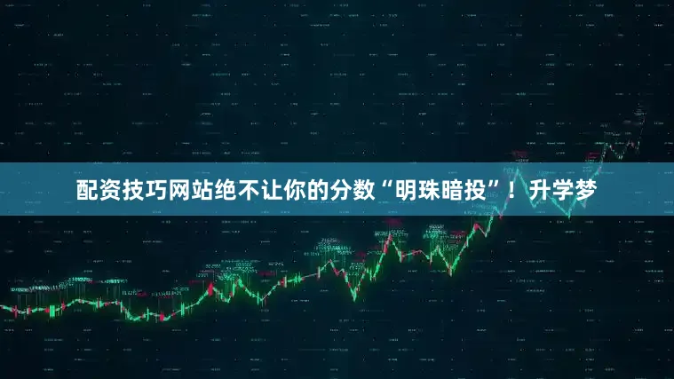 配资技巧网站绝不让你的分数“明珠暗投”！升学梦