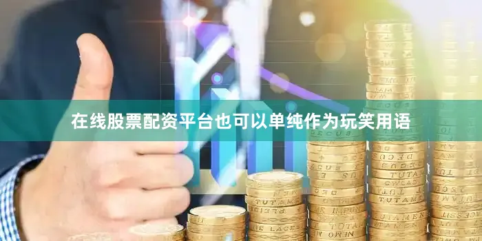 在线股票配资平台也可以单纯作为玩笑用语