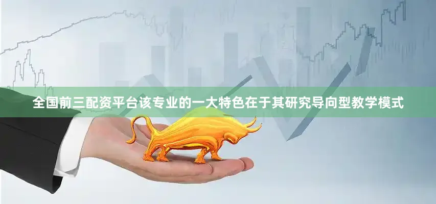 全国前三配资平台该专业的一大特色在于其研究导向型教学模式