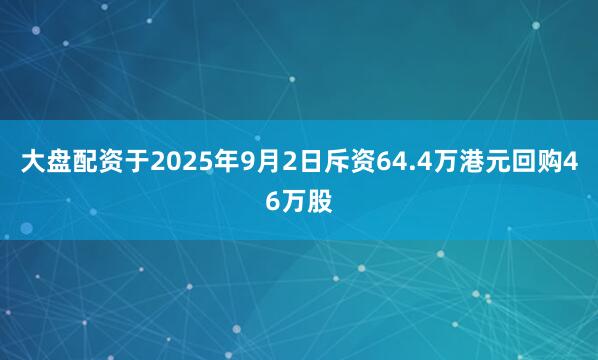 大盘配资于2025年9月2日斥资64.4万港元回购46万股
