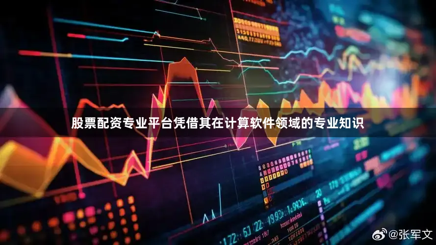 股票配资专业平台凭借其在计算软件领域的专业知识