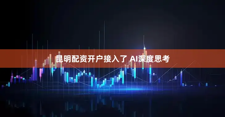 昆明配资开户接入了 AI深度思考