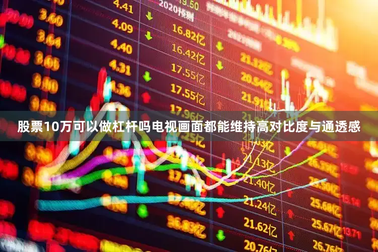 股票10万可以做杠杆吗电视画面都能维持高对比度与通透感