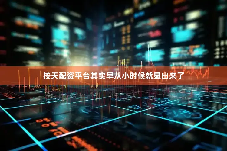 按天配资平台其实早从小时候就显出来了