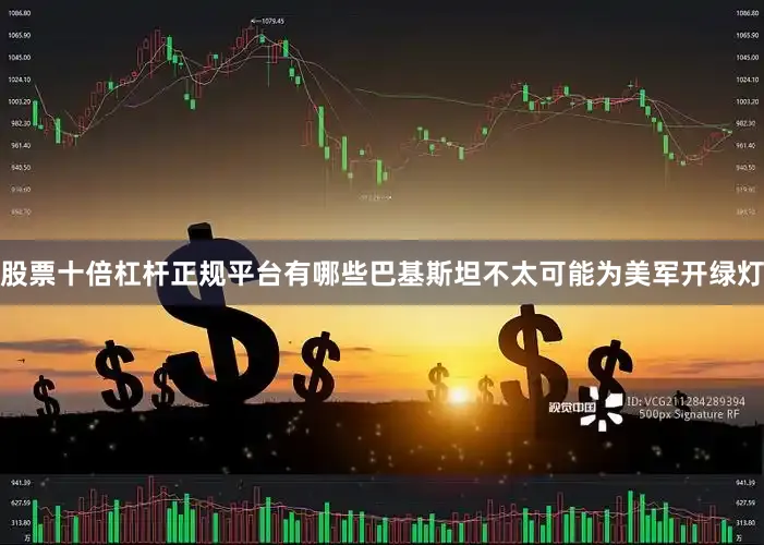 股票十倍杠杆正规平台有哪些巴基斯坦不太可能为美军开绿灯